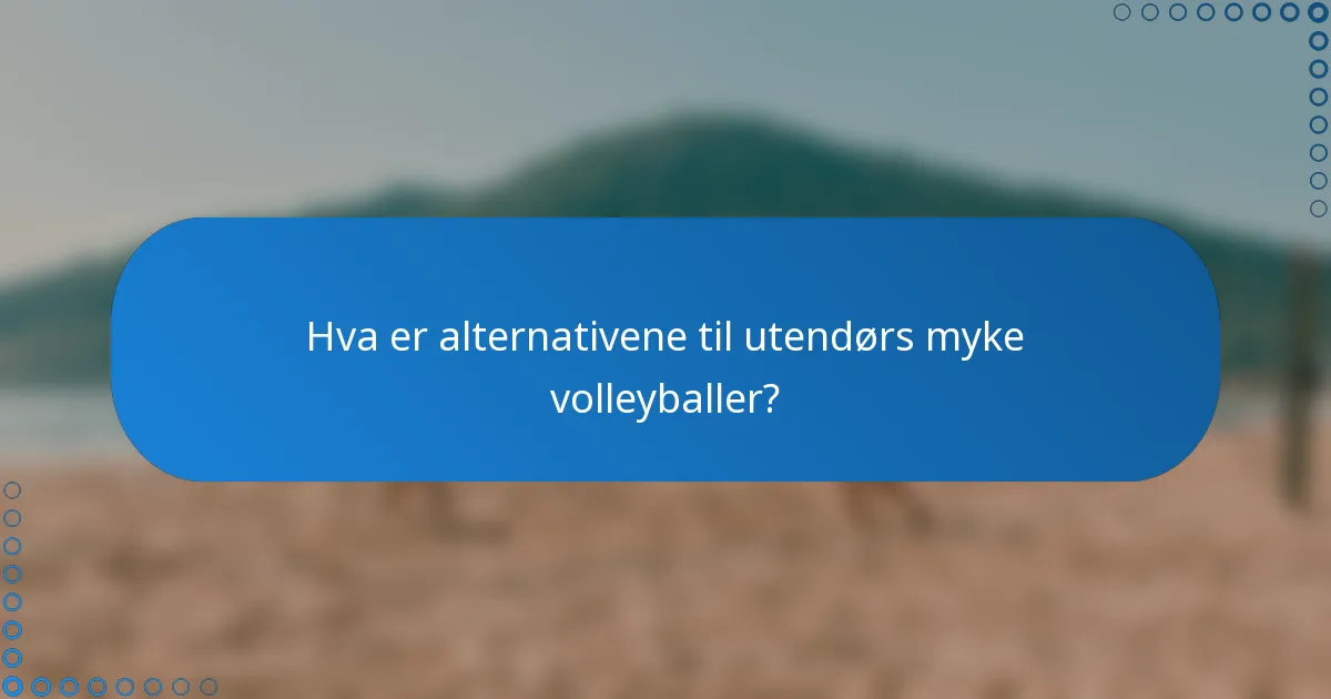 Hva er alternativene til utendørs myke volleyballer?