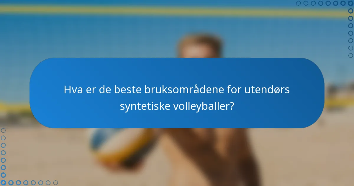 Hva er de beste bruksområdene for utendørs syntetiske volleyballer?