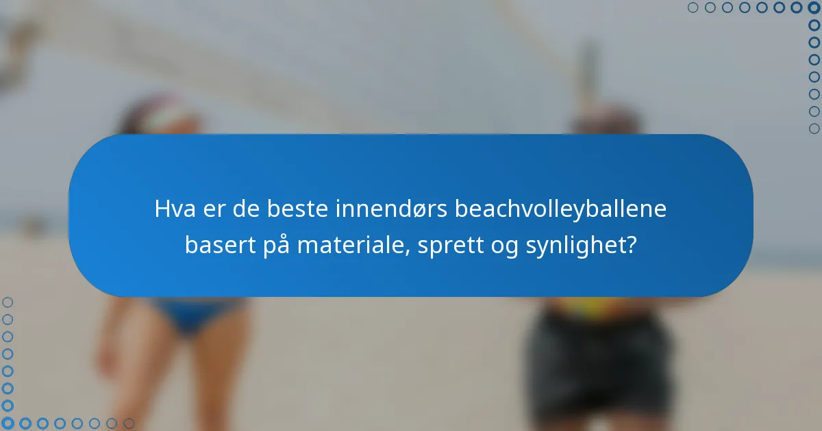 Hva er de beste innendørs beachvolleyballene basert på materiale, sprett og synlighet?