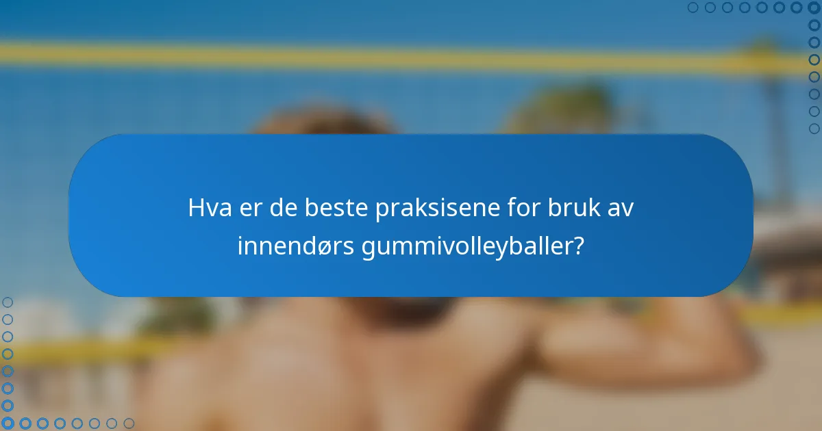 Hva er de beste praksisene for bruk av innendørs gummivolleyballer?