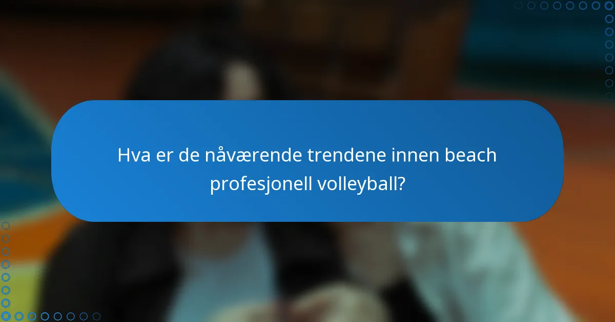 Hva er de nåværende trendene innen beach profesjonell volleyball?