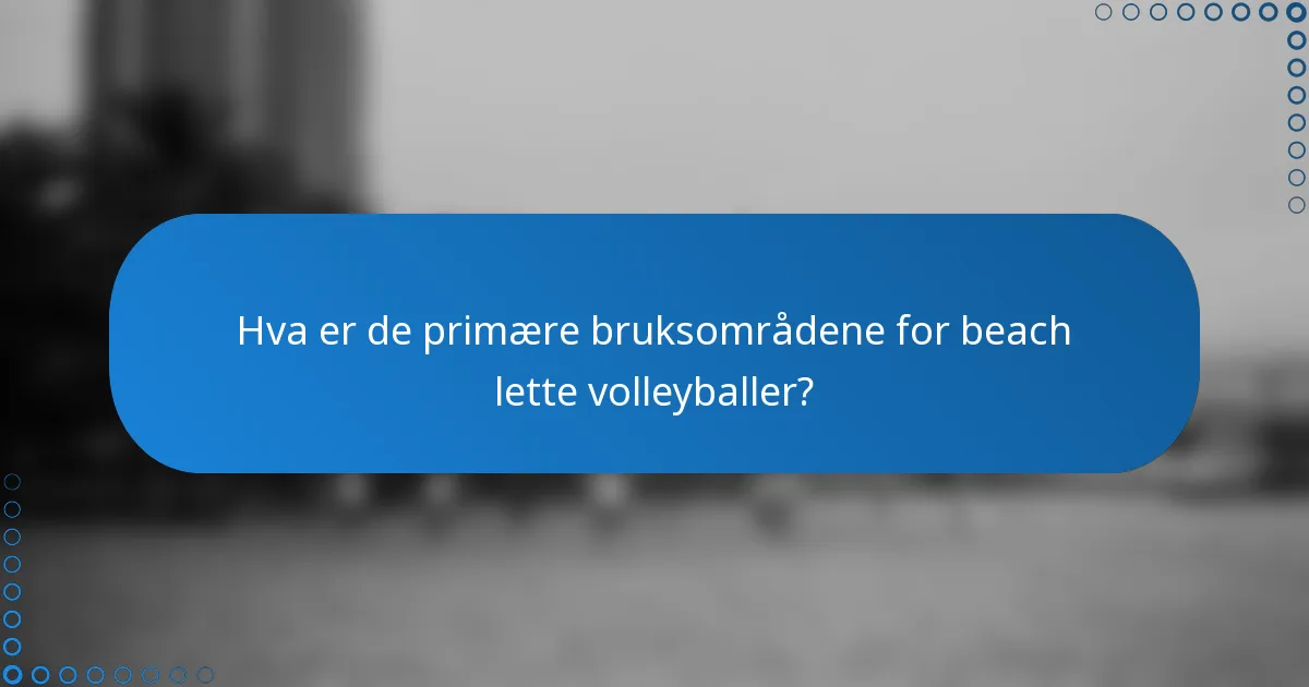 Hva er de primære bruksområdene for beach lette volleyballer?