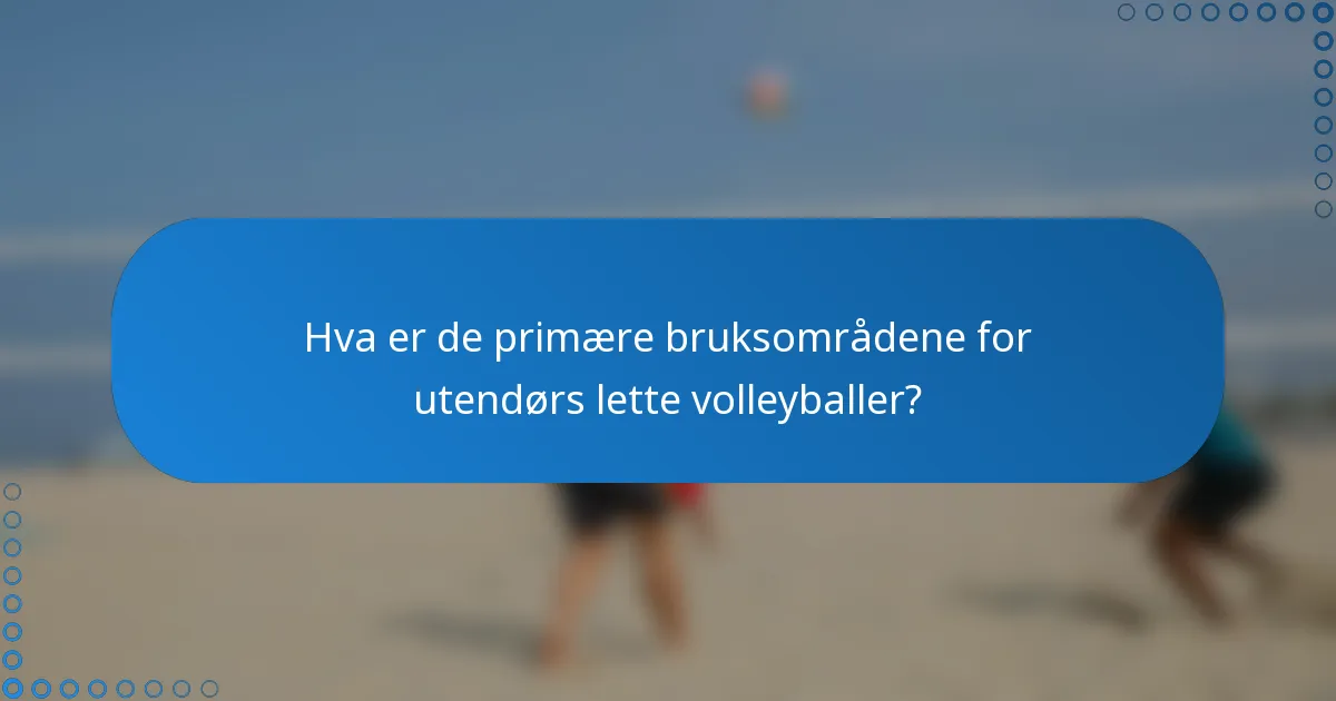 Hva er de primære bruksområdene for utendørs lette volleyballer?