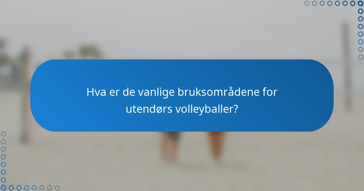 Hva er de vanlige bruksområdene for utendørs volleyballer?