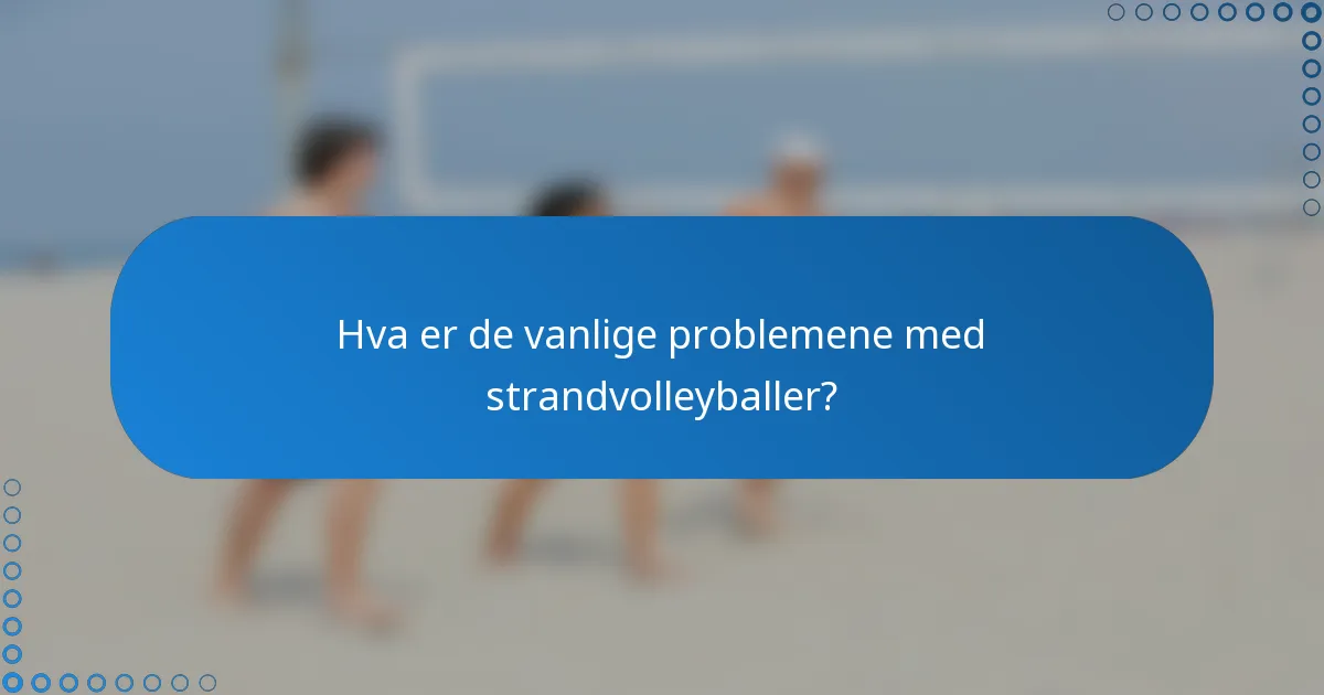 Hva er de vanlige problemene med strandvolleyballer?