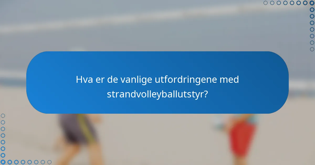 Hva er de vanlige utfordringene med strandvolleyballutstyr?