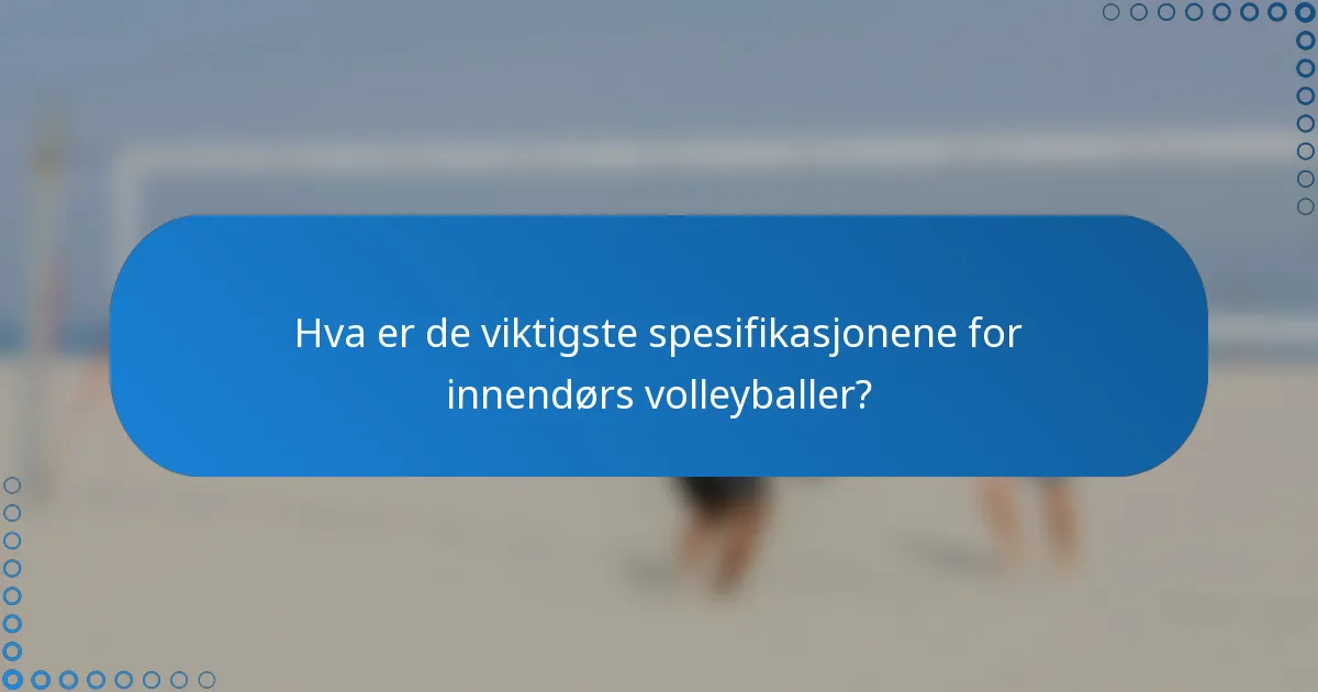 Hva er de viktigste spesifikasjonene for innendørs volleyballer?