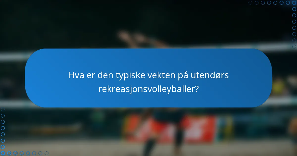 Hva er den typiske vekten på utendørs rekreasjonsvolleyballer?