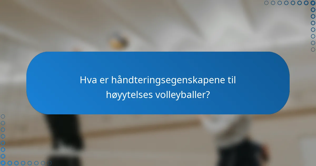 Hva er håndteringsegenskapene til høyytelses volleyballer?