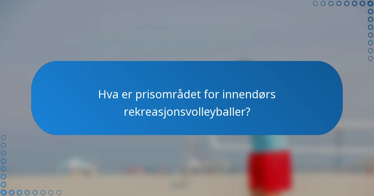 Hva er prisområdet for innendørs rekreasjonsvolleyballer?