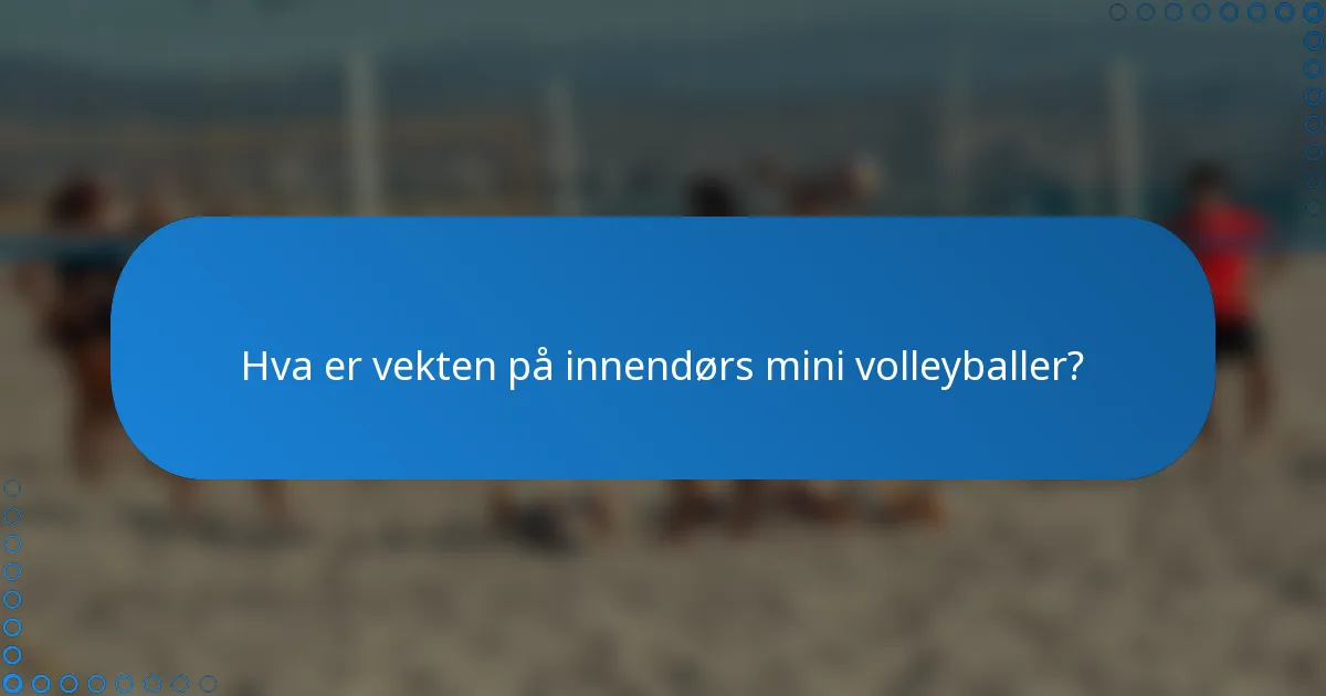 Hva er vekten på innendørs mini volleyballer?