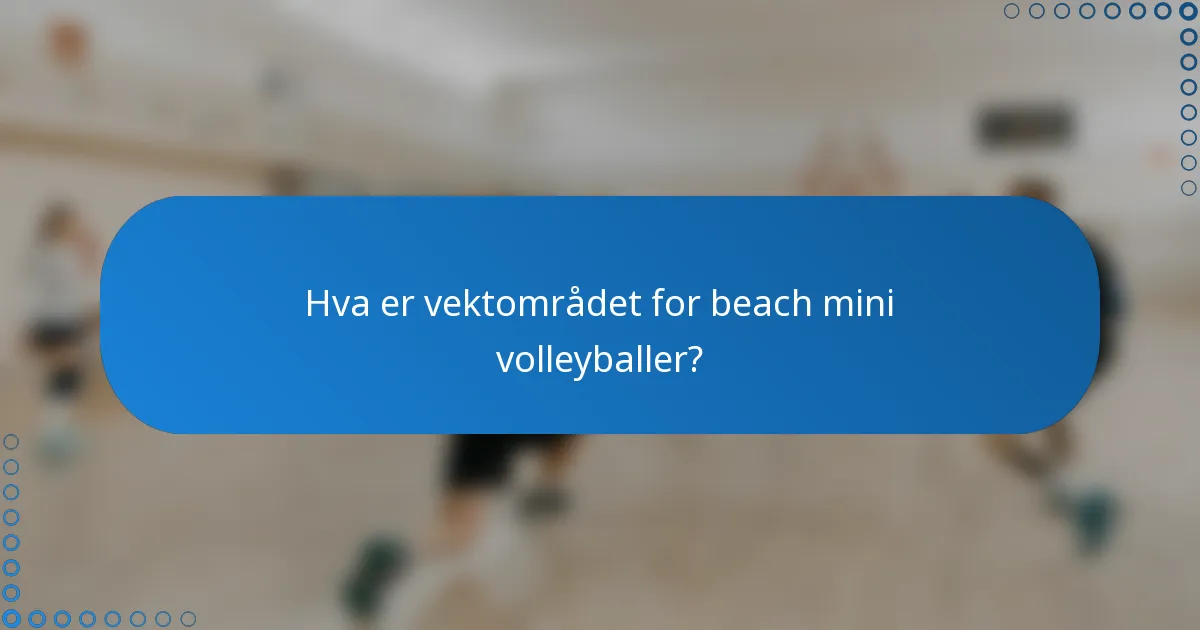 Hva er vektområdet for beach mini volleyballer?