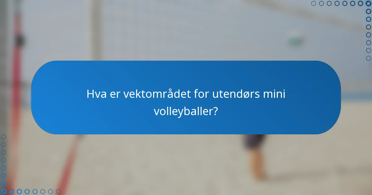 Hva er vektområdet for utendørs mini volleyballer?