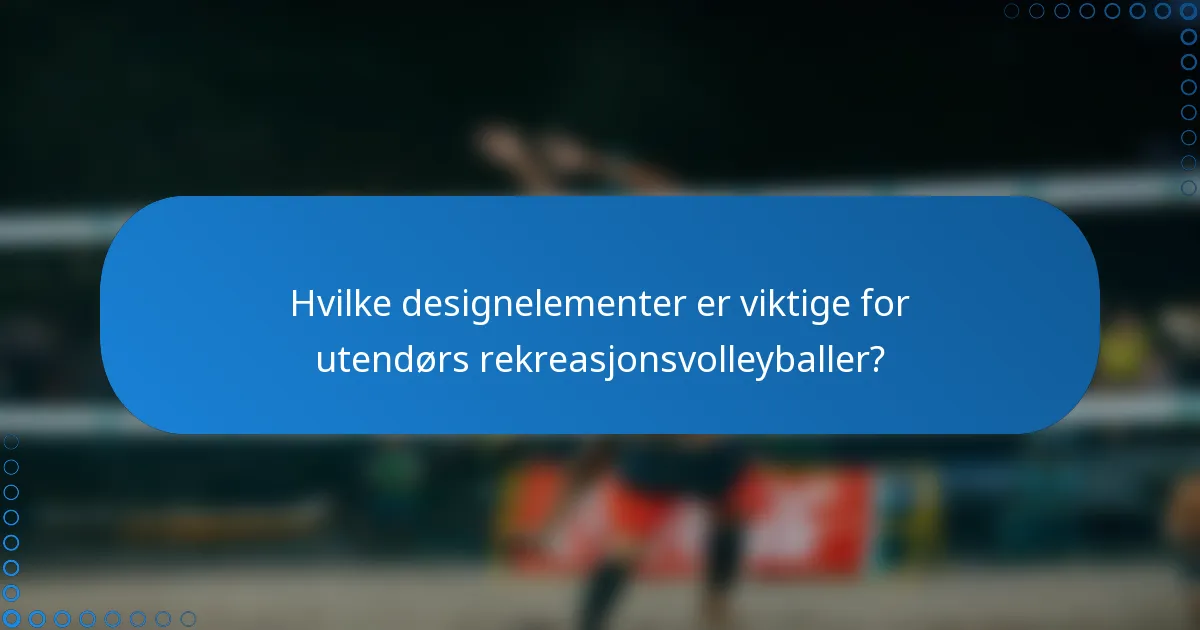 Hvilke designelementer er viktige for utendørs rekreasjonsvolleyballer?