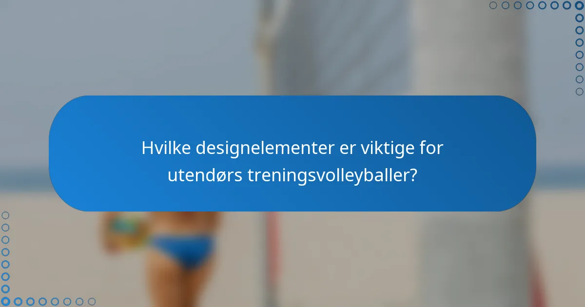 Hvilke designelementer er viktige for utendørs treningsvolleyballer?