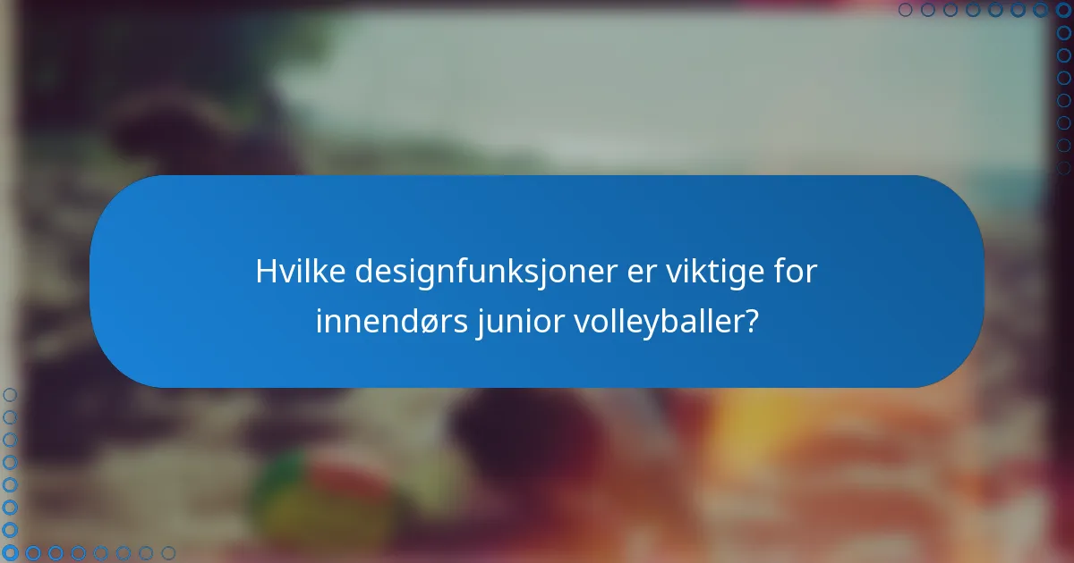 Hvilke designfunksjoner er viktige for innendørs junior volleyballer?