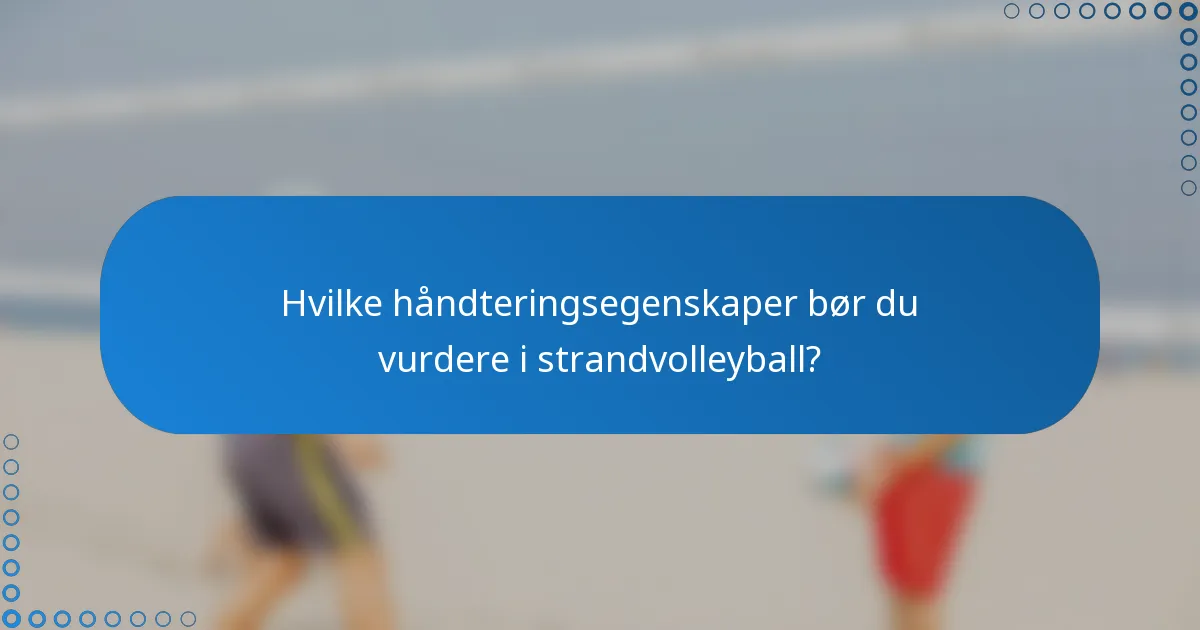 Hvilke håndteringsegenskaper bør du vurdere i strandvolleyball?