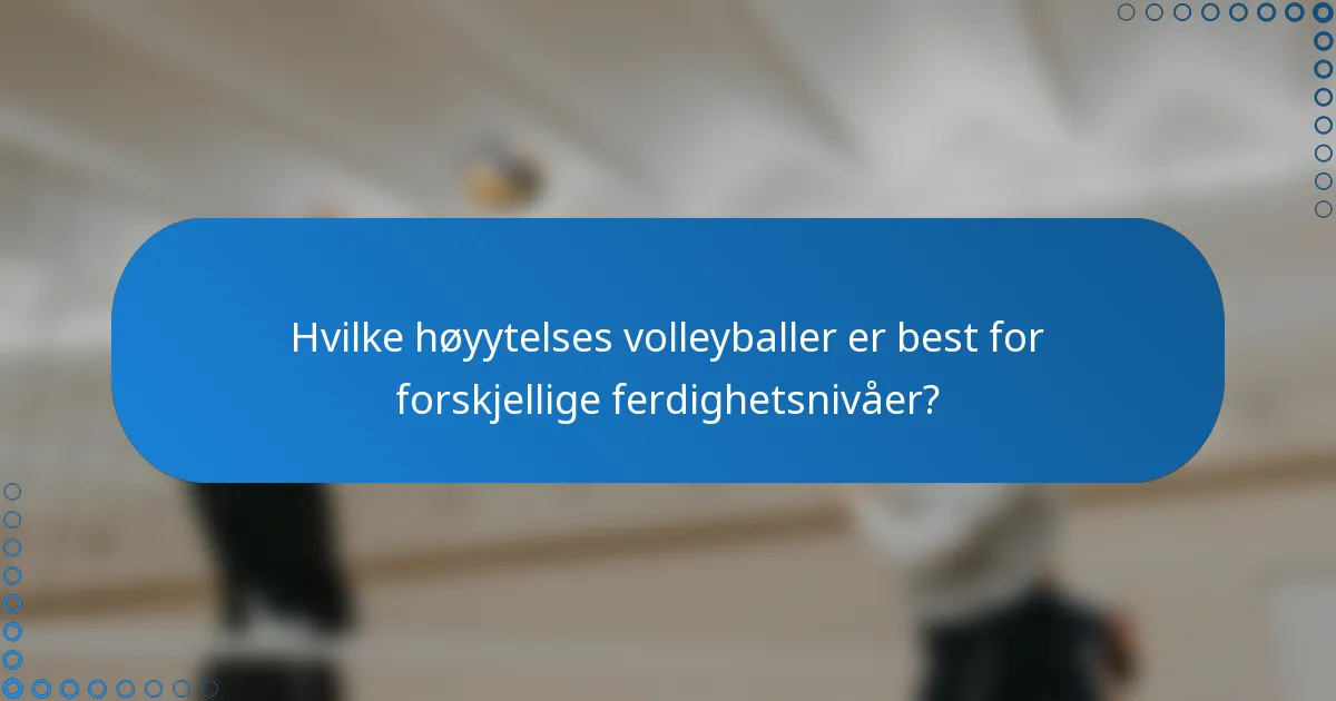 Hvilke høyytelses volleyballer er best for forskjellige ferdighetsnivåer?