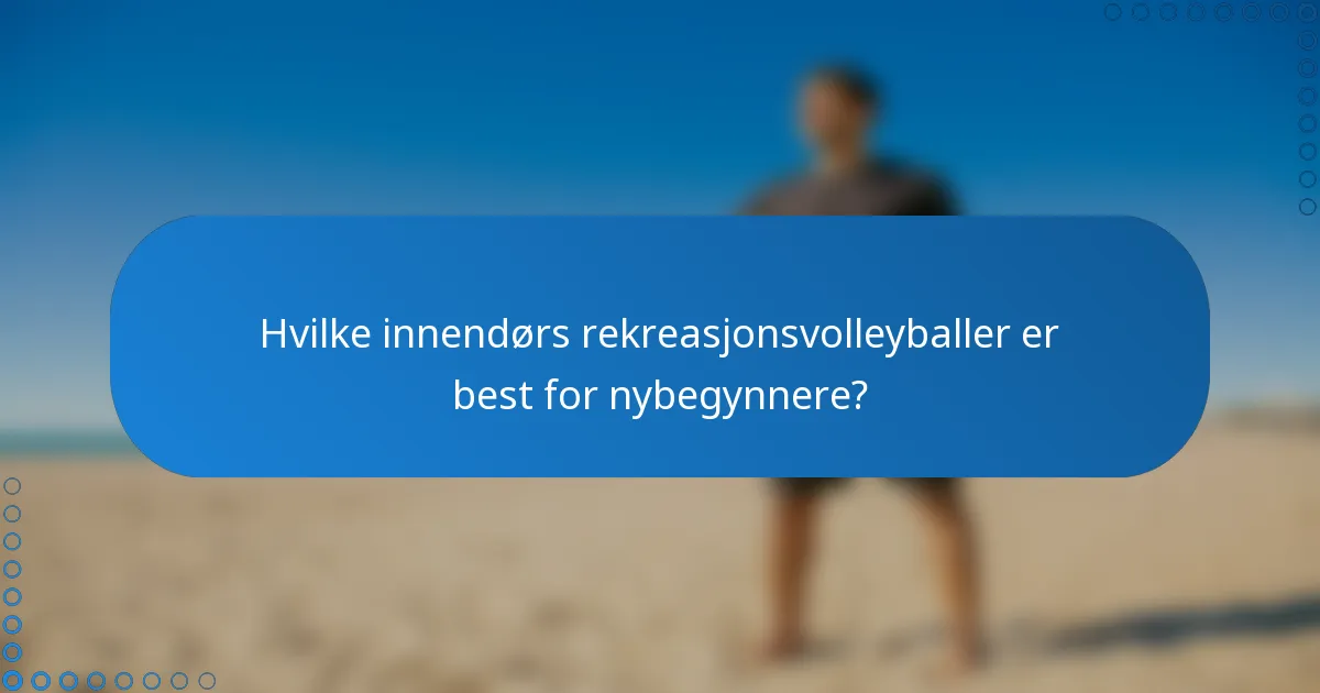 Hvilke innendørs rekreasjonsvolleyballer er best for nybegynnere?