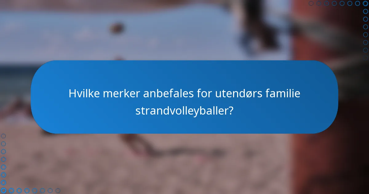 Hvilke merker anbefales for utendørs familie strandvolleyballer?