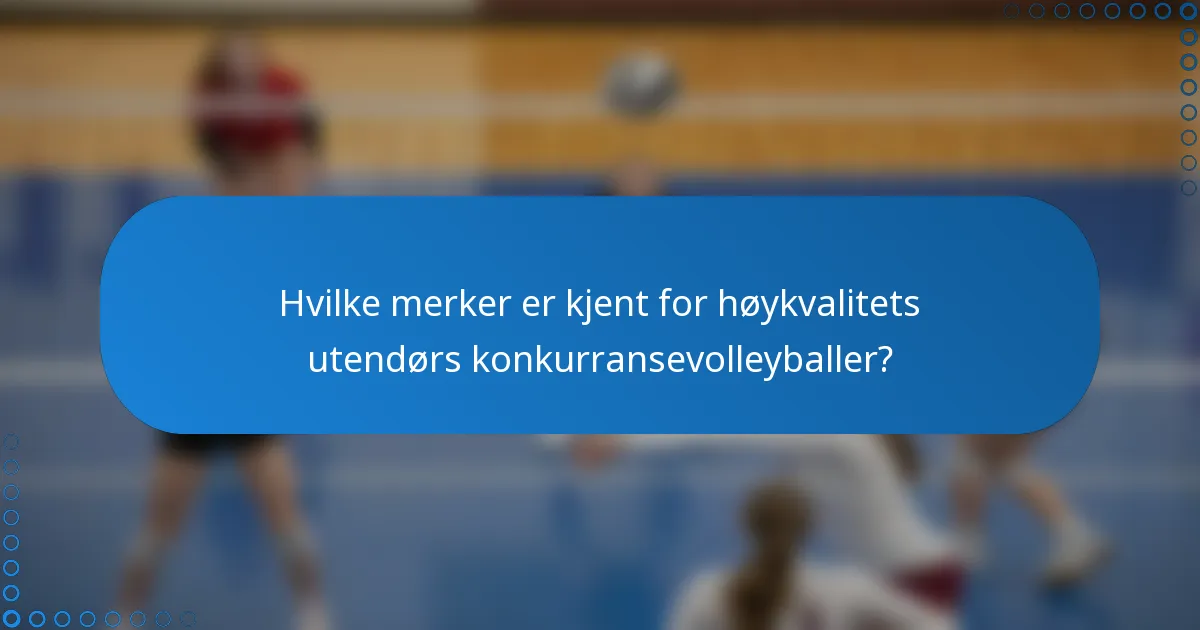Hvilke merker er kjent for høykvalitets utendørs konkurransevolleyballer?