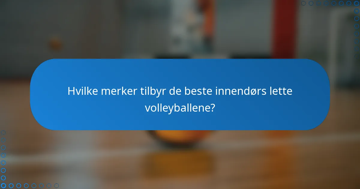 Hvilke merker tilbyr de beste innendørs lette volleyballene?