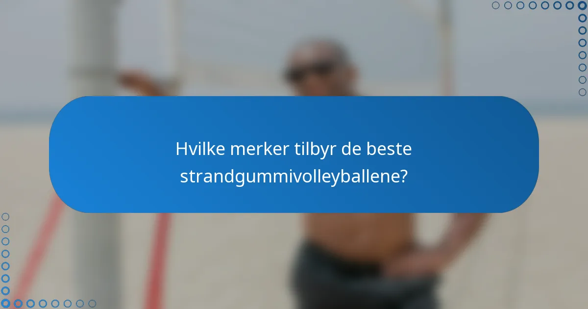 Hvilke merker tilbyr de beste strandgummivolleyballene?