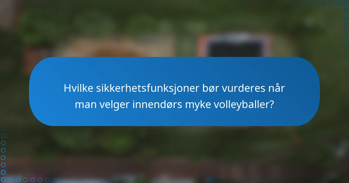 Hvilke sikkerhetsfunksjoner bør vurderes når man velger innendørs myke volleyballer?