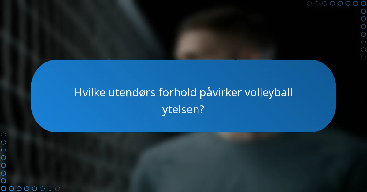 Hvilke utendørs forhold påvirker volleyball ytelsen?