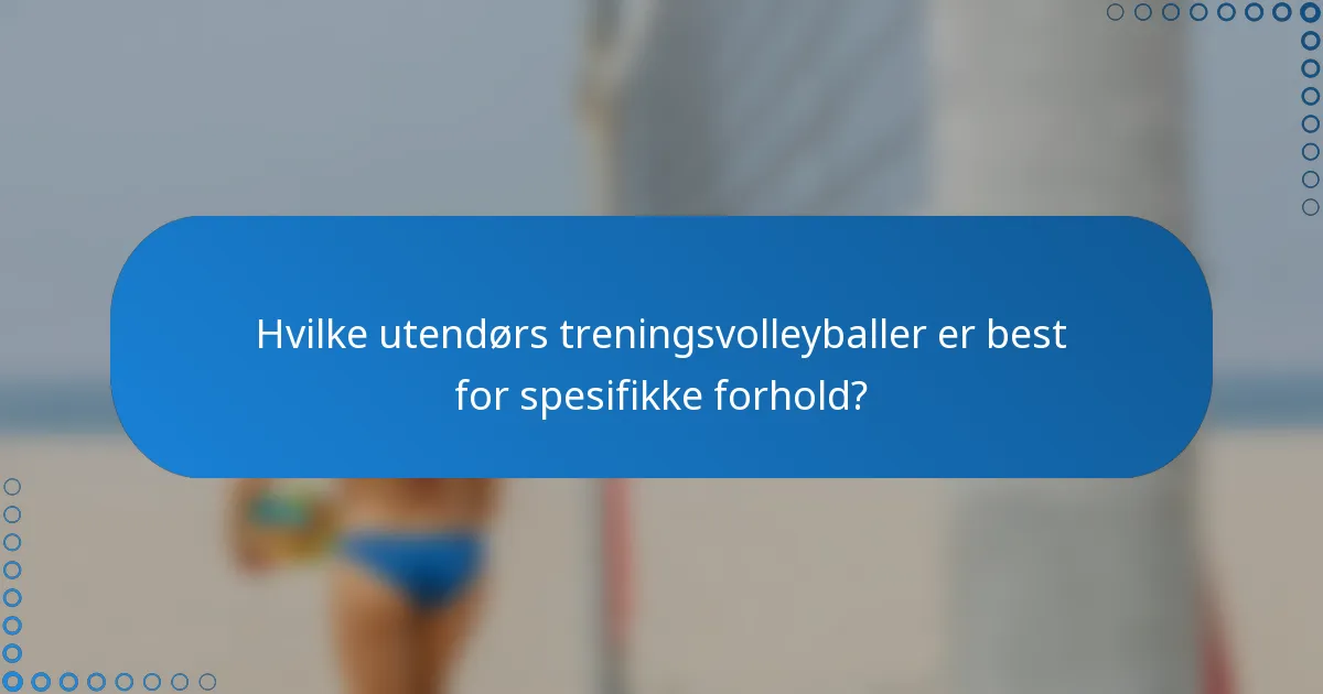 Hvilke utendørs treningsvolleyballer er best for spesifikke forhold?