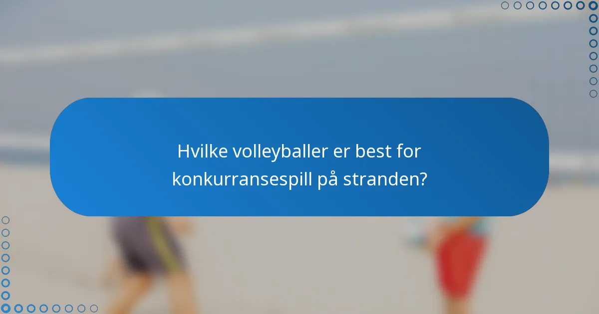 Hvilke volleyballer er best for konkurransespill på stranden?