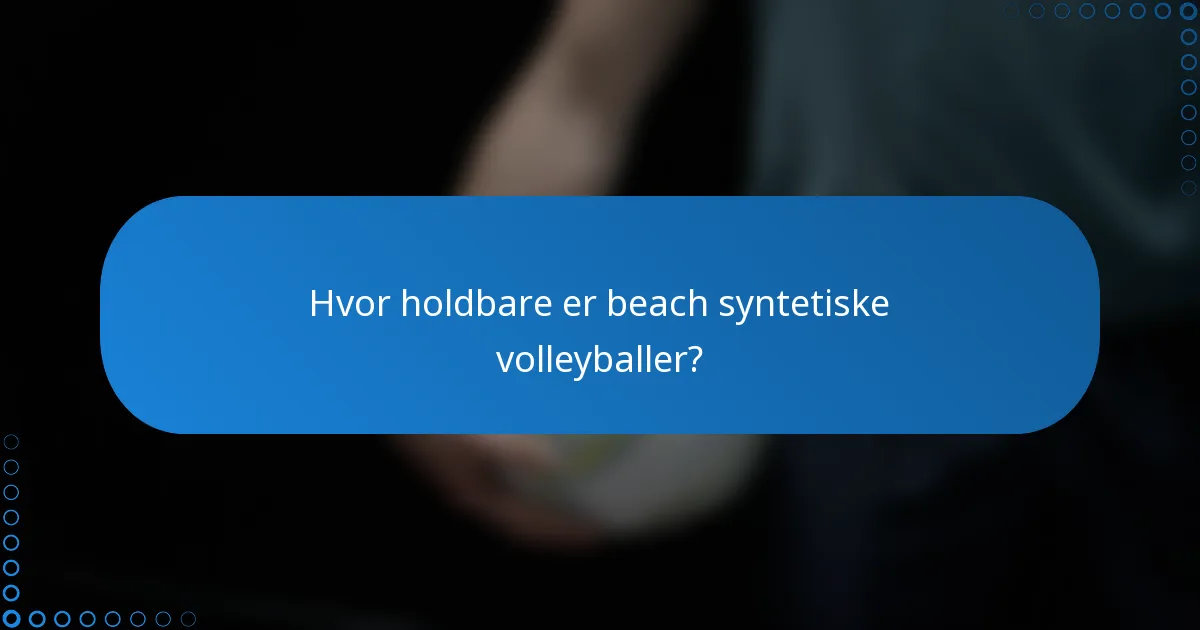 Hvor holdbare er beach syntetiske volleyballer?