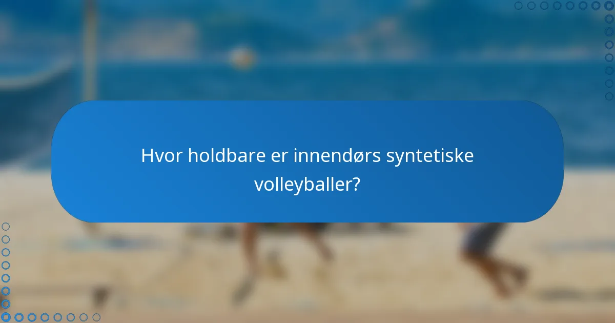 Hvor holdbare er innendørs syntetiske volleyballer?