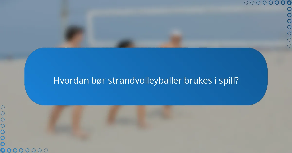 Hvordan bør strandvolleyballer brukes i spill?