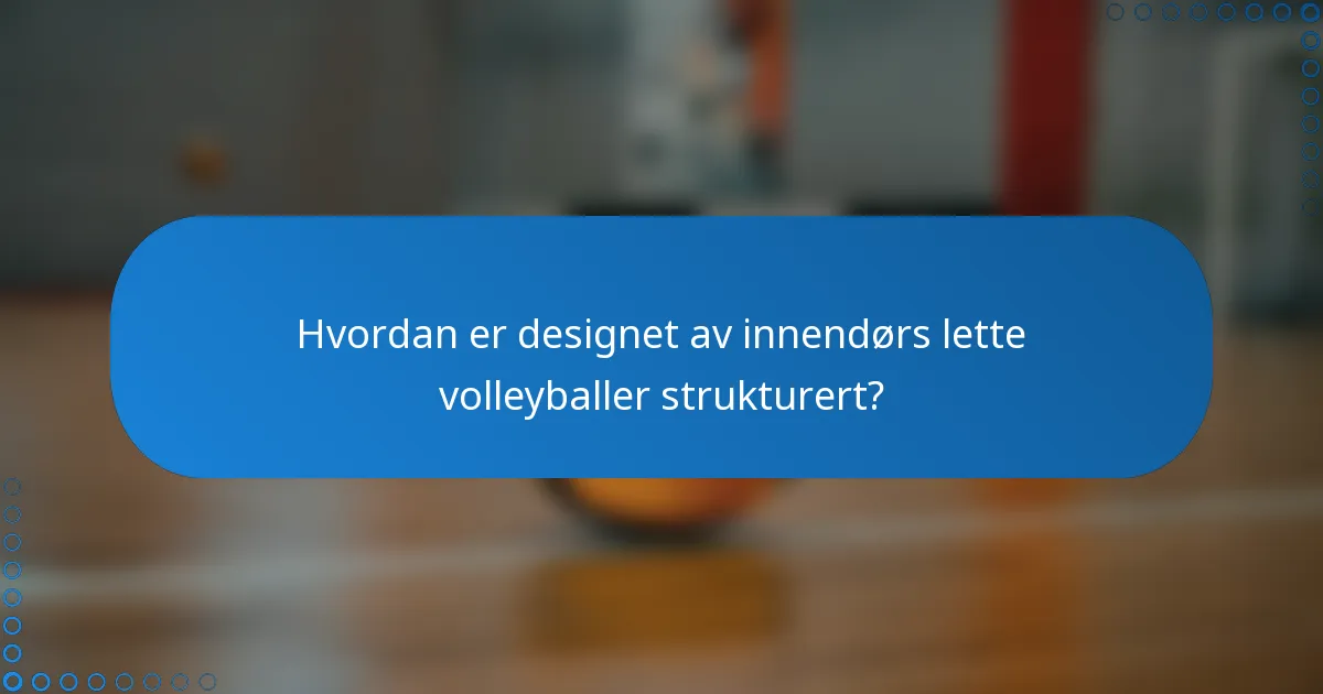 Hvordan er designet av innendørs lette volleyballer strukturert?