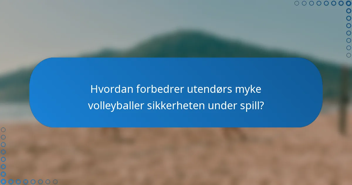 Hvordan forbedrer utendørs myke volleyballer sikkerheten under spill?