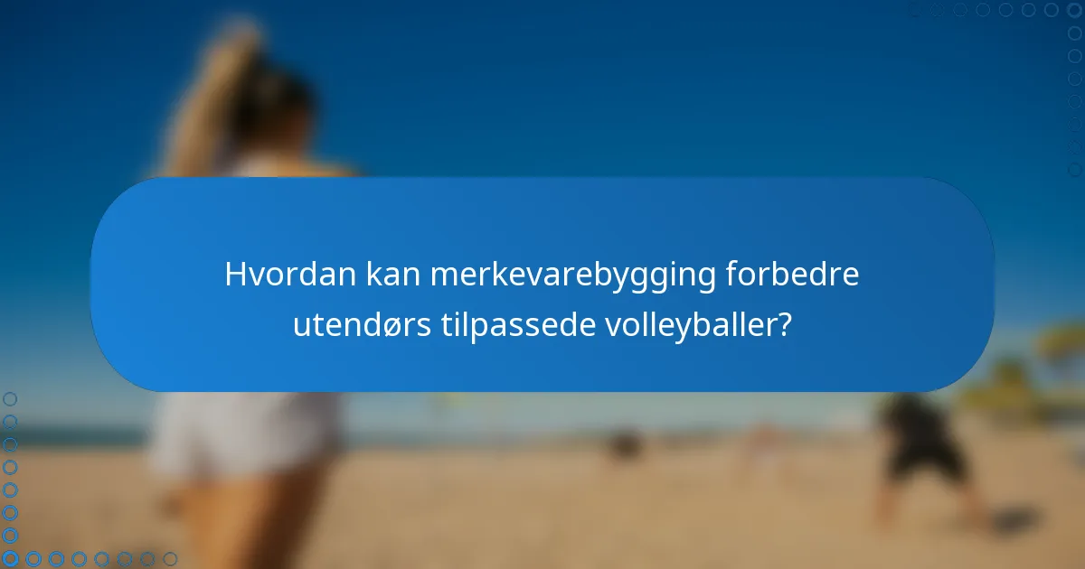 Hvordan kan merkevarebygging forbedre utendørs tilpassede volleyballer?