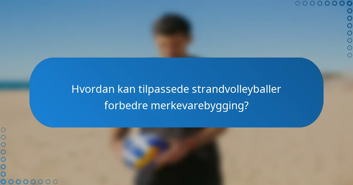 Hvordan kan tilpassede strandvolleyballer forbedre merkevarebygging?
