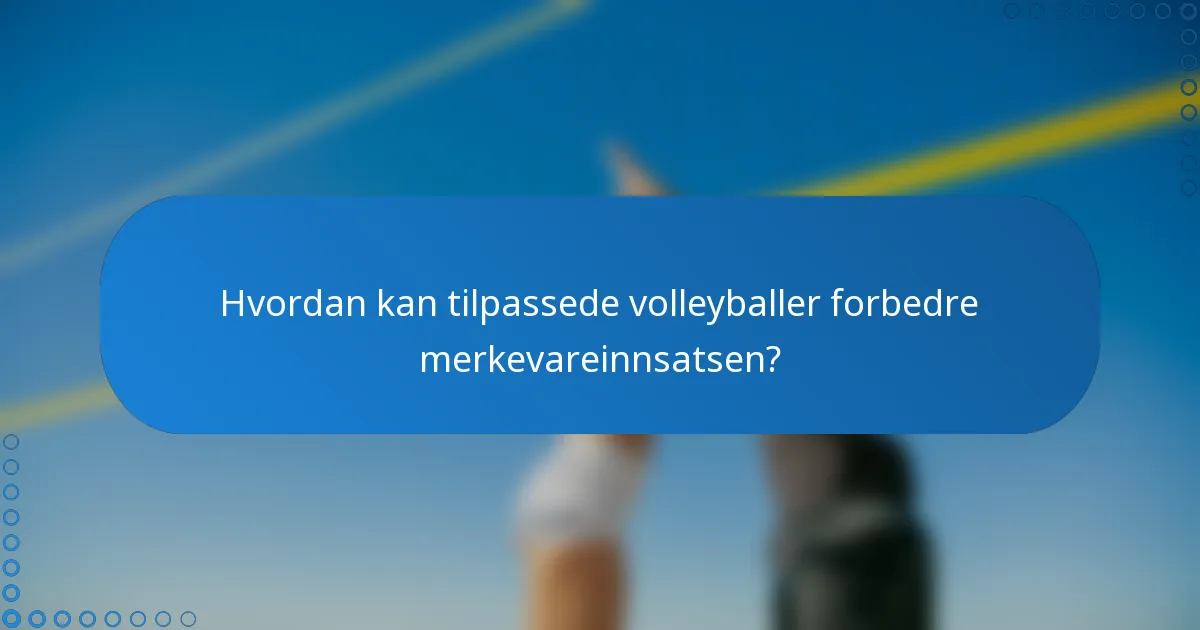 Hvordan kan tilpassede volleyballer forbedre merkevareinnsatsen?