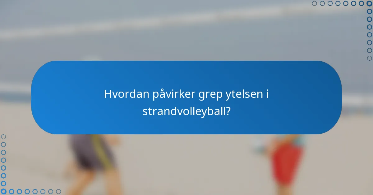 Hvordan påvirker grep ytelsen i strandvolleyball?