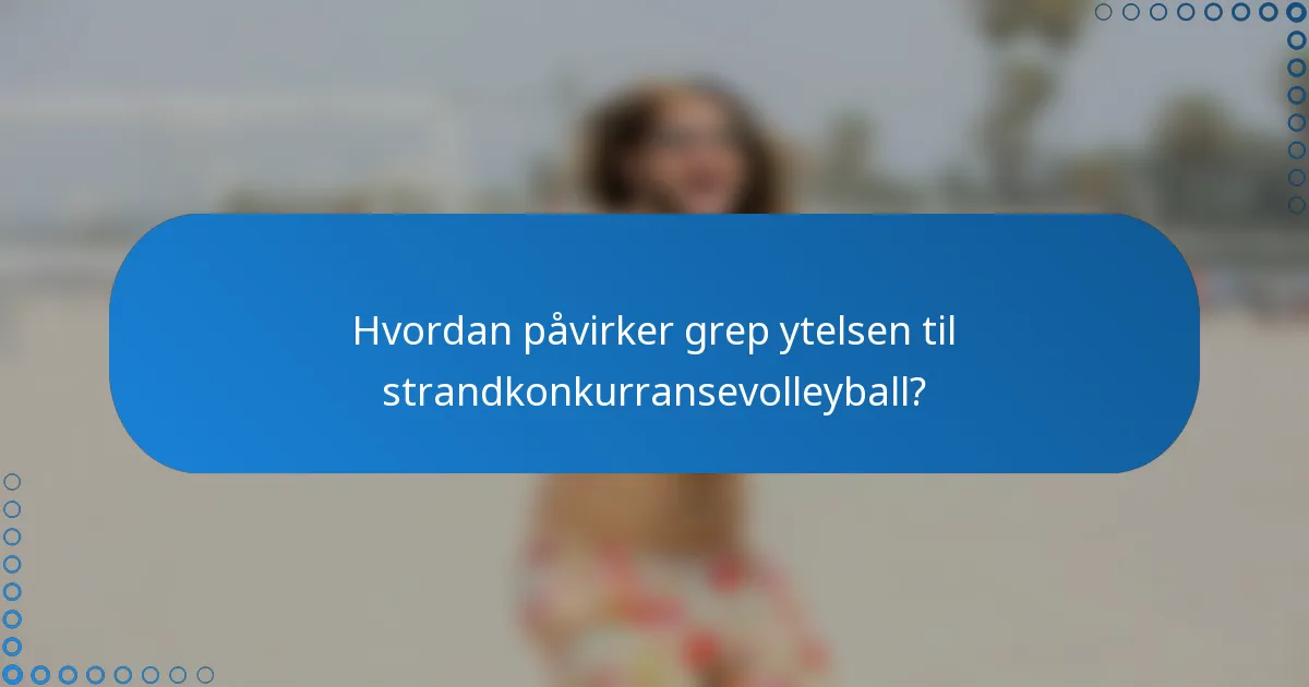 Hvordan påvirker grep ytelsen til strandkonkurransevolleyball?