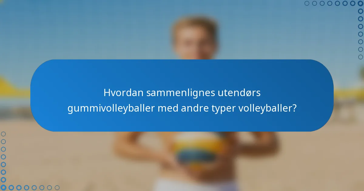 Hvordan sammenlignes utendørs gummivolleyballer med andre typer volleyballer?
