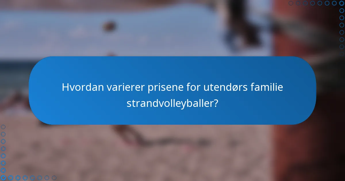 Hvordan varierer prisene for utendørs familie strandvolleyballer?