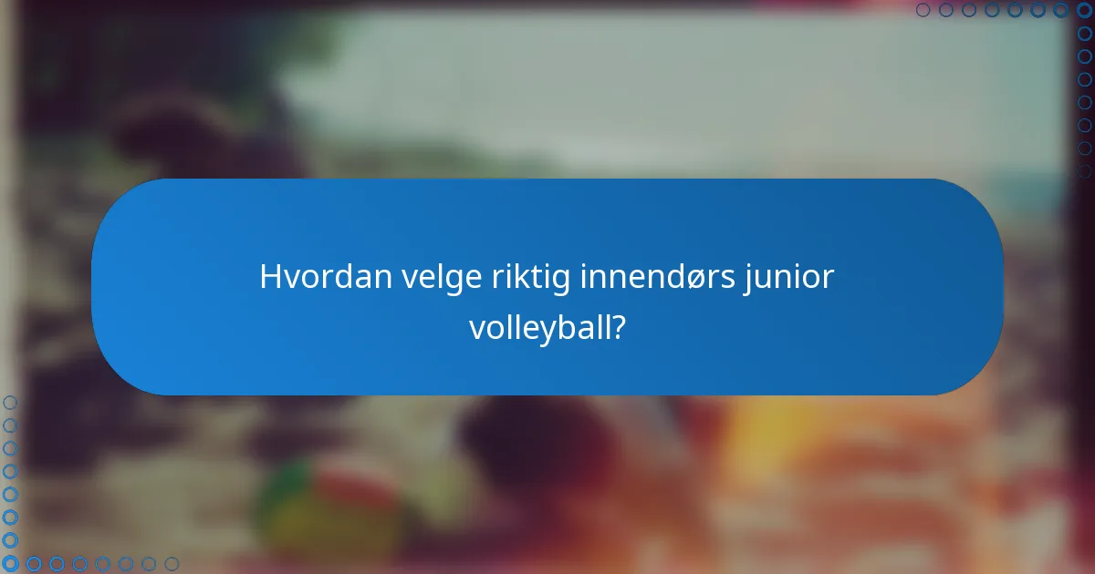 Hvordan velge riktig innendørs junior volleyball?