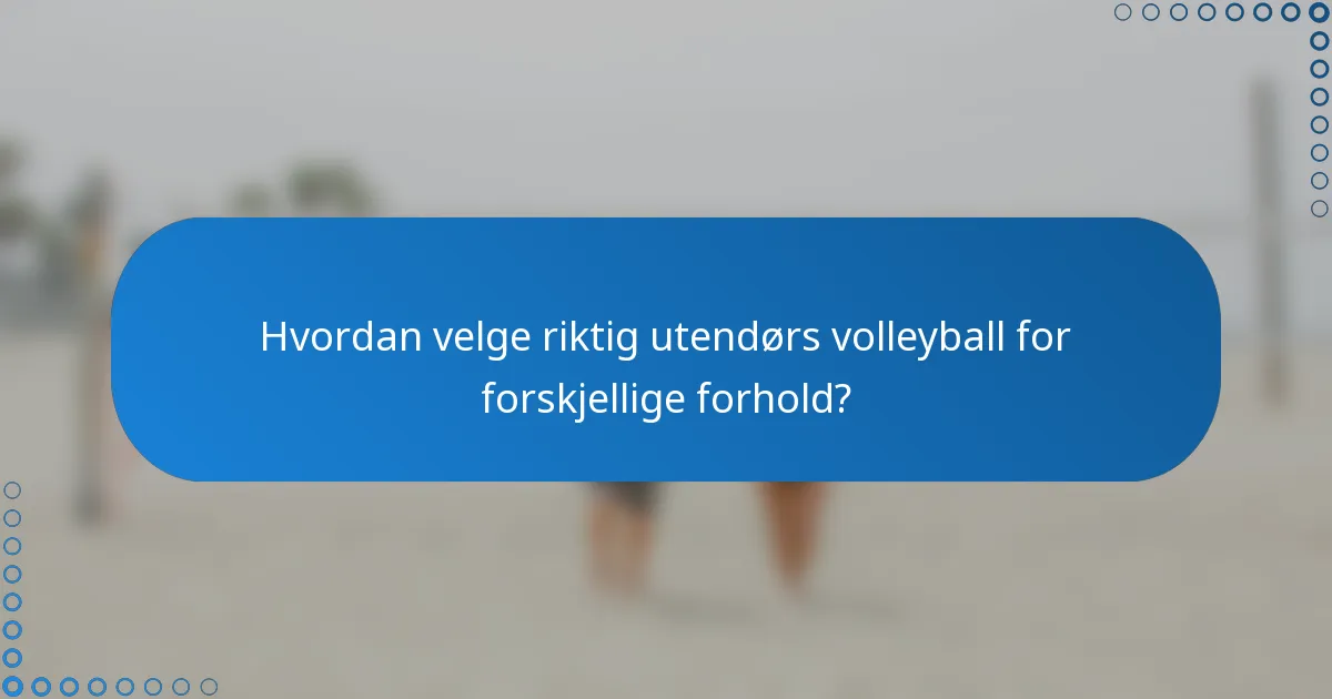 Hvordan velge riktig utendørs volleyball for forskjellige forhold?