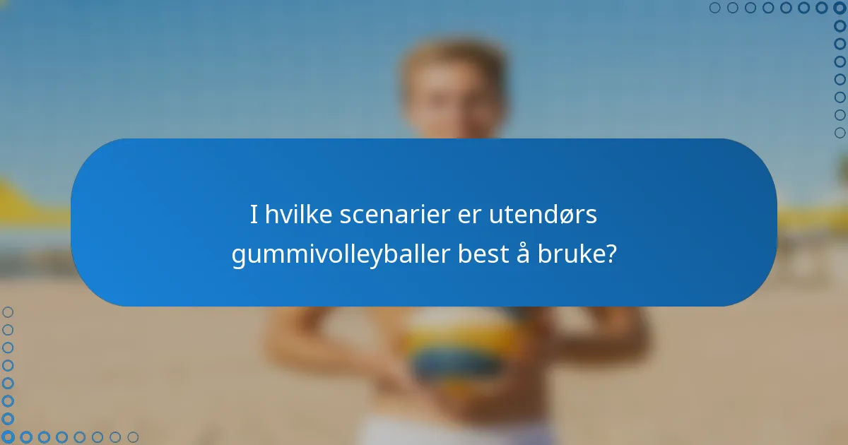 I hvilke scenarier er utendørs gummivolleyballer best å bruke?