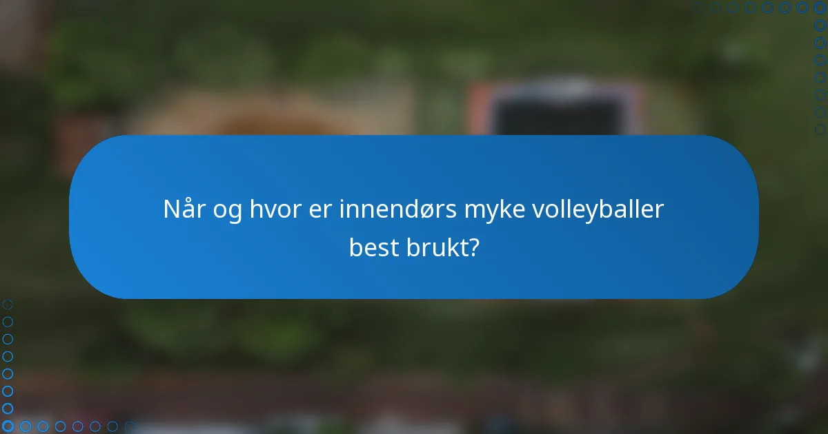 Når og hvor er innendørs myke volleyballer best brukt?